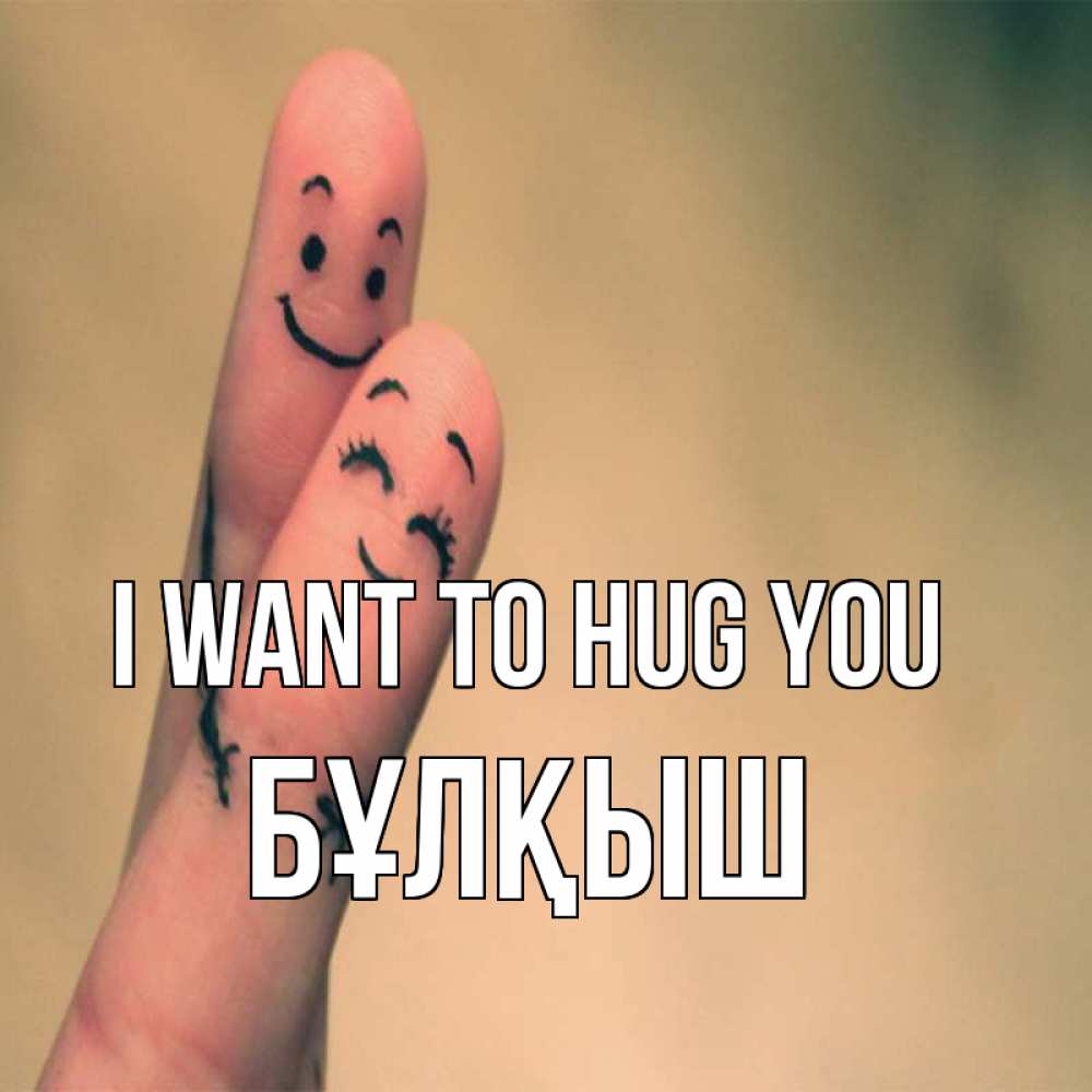 Greetings card с именем, Бұлқыш I want to hug you рисунок на пальцах Greetings with text for free download 