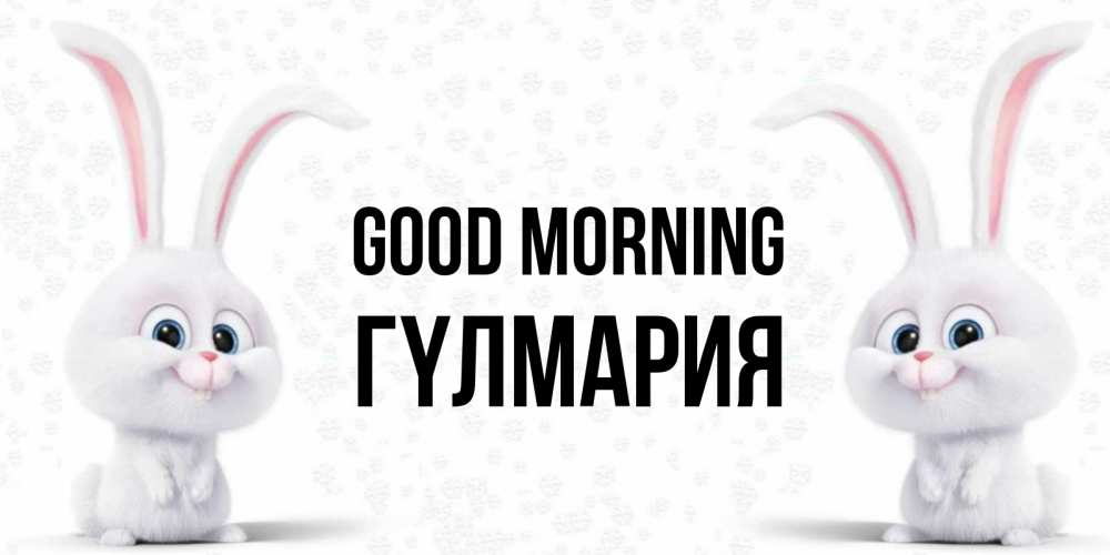 Greetings card с именем, ГҮЛМАРИЯ Good morning кролики с длинными ушками Greetings with text for free download 