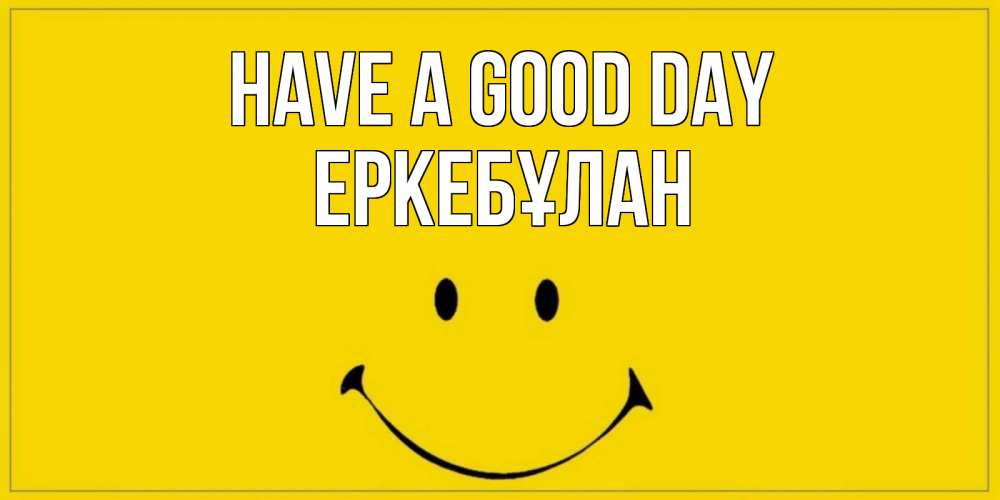 Greetings card с именем, Еркебұлан Have a good day улыбка Greetings with text for free download 