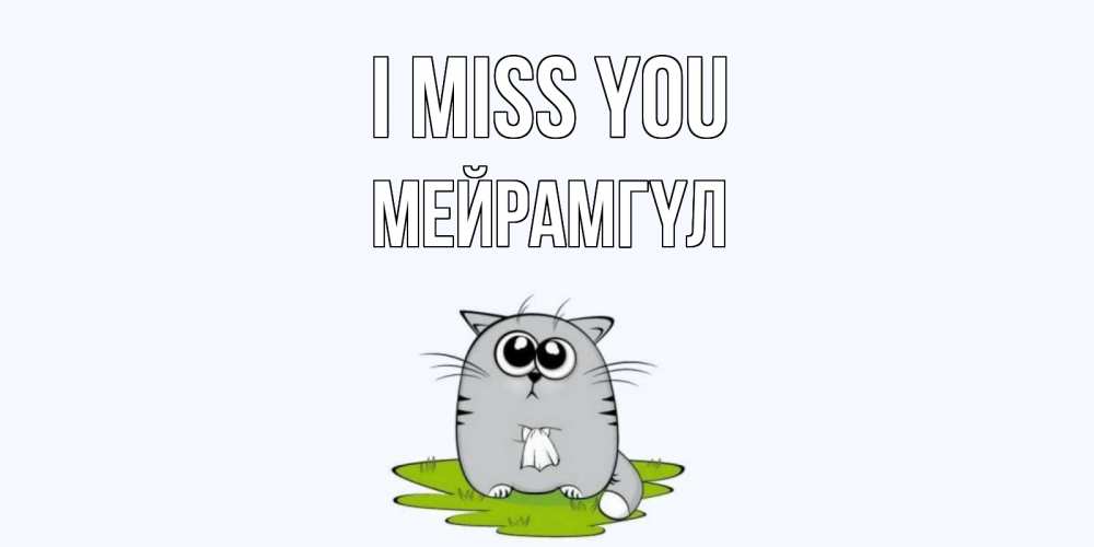 Greetings card с именем, МЕЙРАМГҮЛ I miss you открытки с котиками я по тебе скучаю с именем Greetings with text for free download 