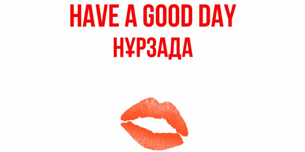 Greetings card с именем, НҰРЗАДА Have a good day удачного дня с поцелуем Greetings with text for free download 