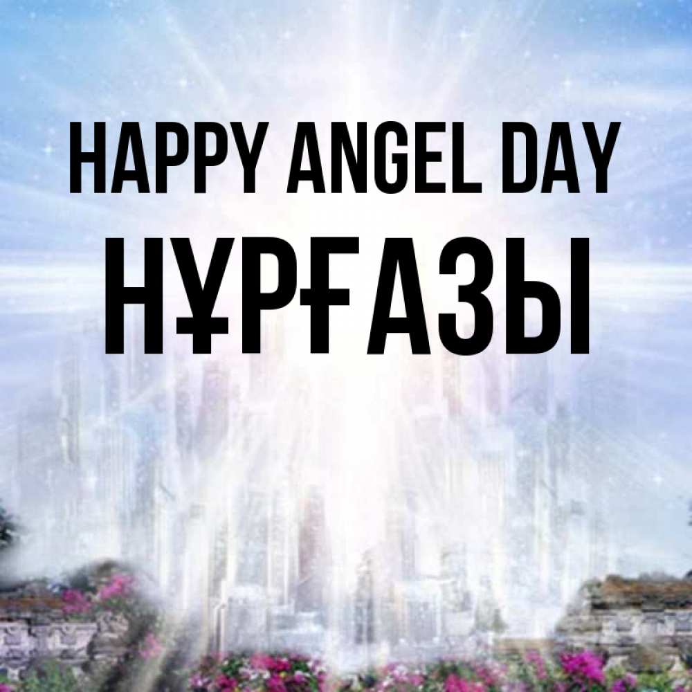Greetings card с именем, НҰРҒАЗЫ happy angel day небесный свет Greetings with text for free download 