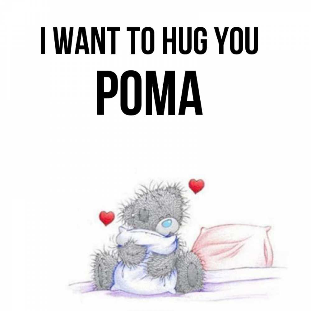 Greetings card с именем, Рома I want to hug you сердечки мишка Тедди и кроватка Greetings with text for free download 