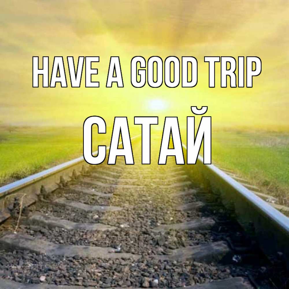 Greetings card с именем, САТАЙ Have a good trip красивая железная дорога Greetings with text for free download 