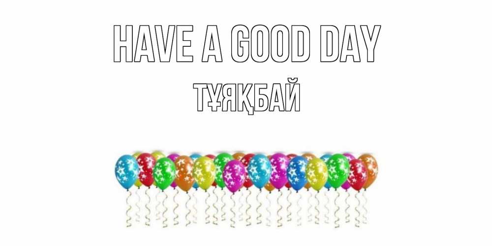 Greetings card с именем, ТҰЯҚБАЙ Have a good day прекрасного дня Greetings with text for free download 