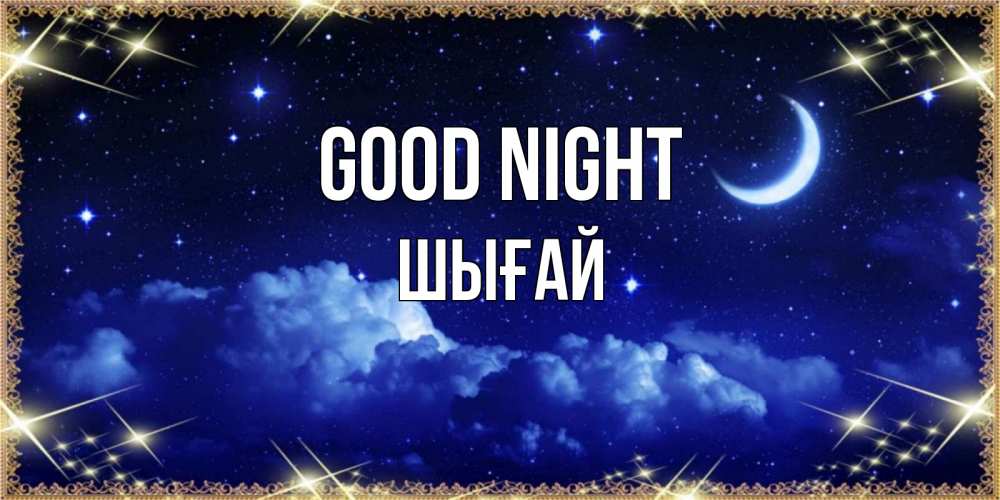 Greetings card с именем, ШЫҒАЙ Good night хорошо выспаться и удачной ночи Greetings with text for free download 