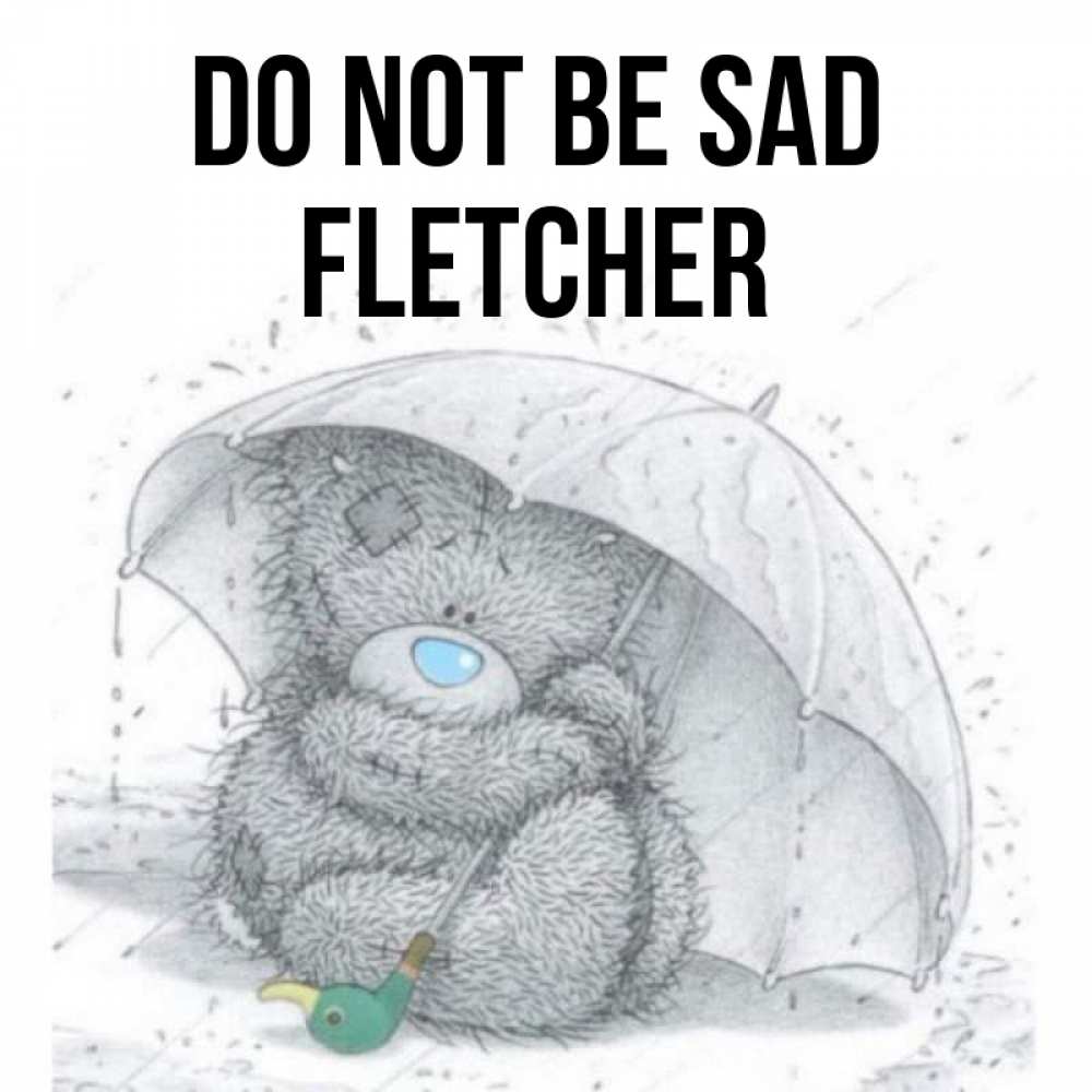 Greetings card с именем, Fletcher Do not be sad спасите мишку Тедди Greetings with text for free download 
