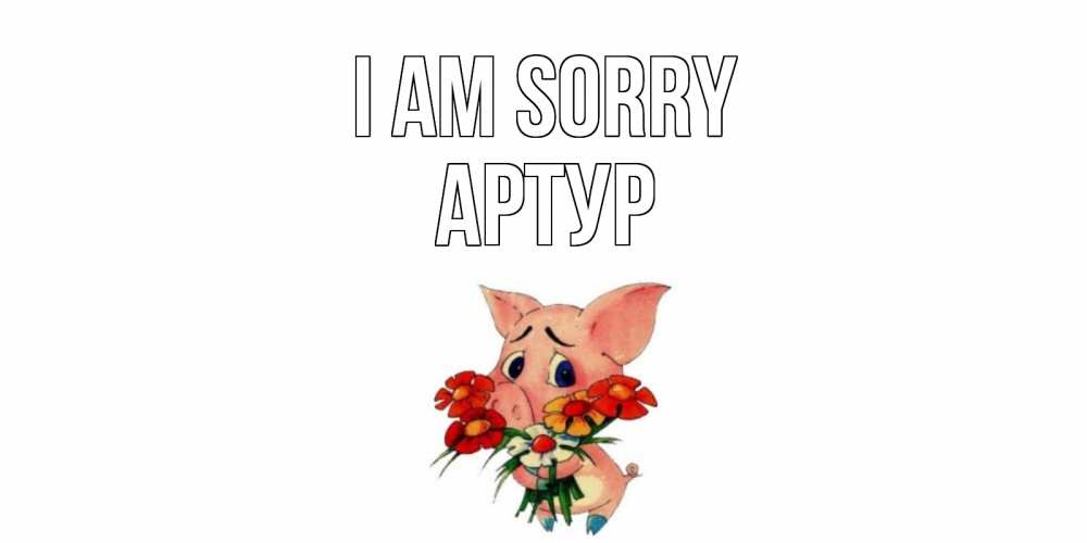 Greetings card с именем, Артур I am sorry открытка с поросей которая просит прощения Greetings with text for free download 