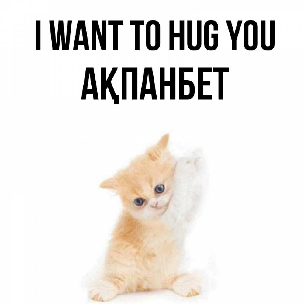 Greetings card с именем, Ақпанбет I want to hug you я хочу очень скорее обнимаешек Greetings with text for free download 