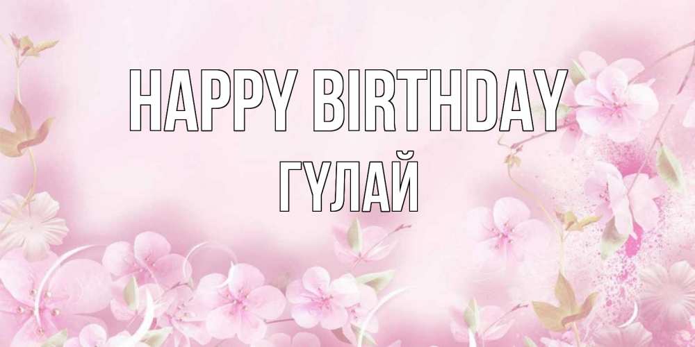 Greetings card с именем, ГҮЛАЙ Happy Birthday нежные цветы Greetings with text for free download 