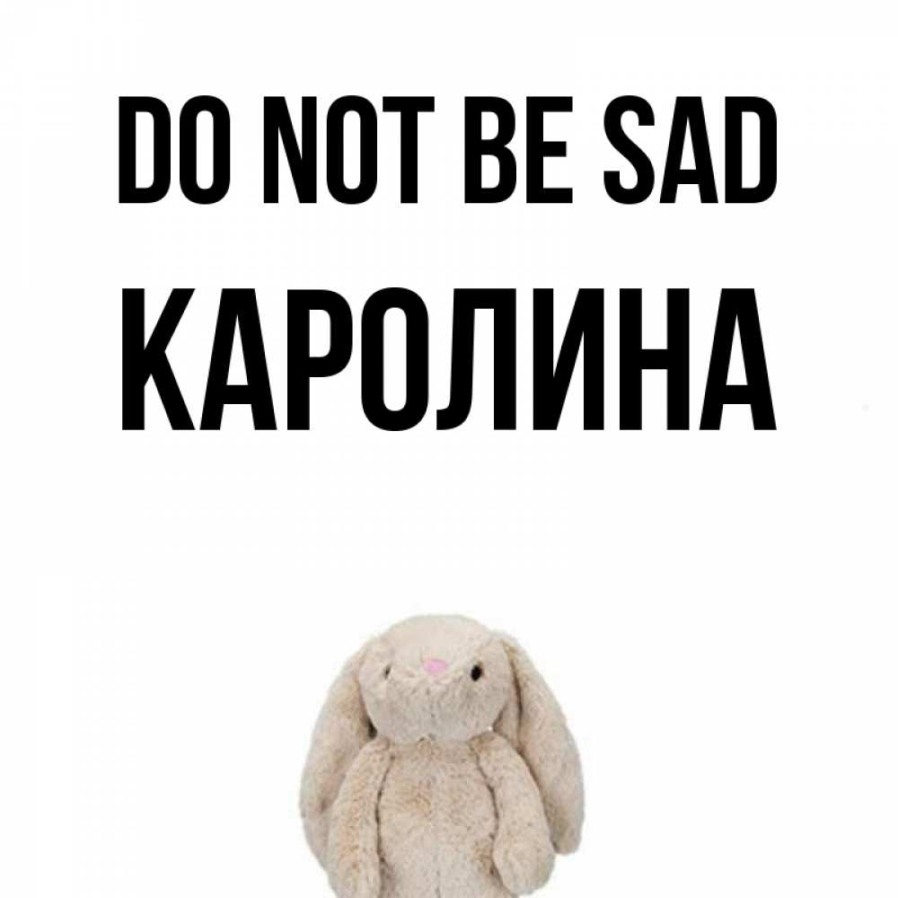 Greetings card с именем, Каролина Do not be sad детская игрушка зайчика Greetings with text for free download 