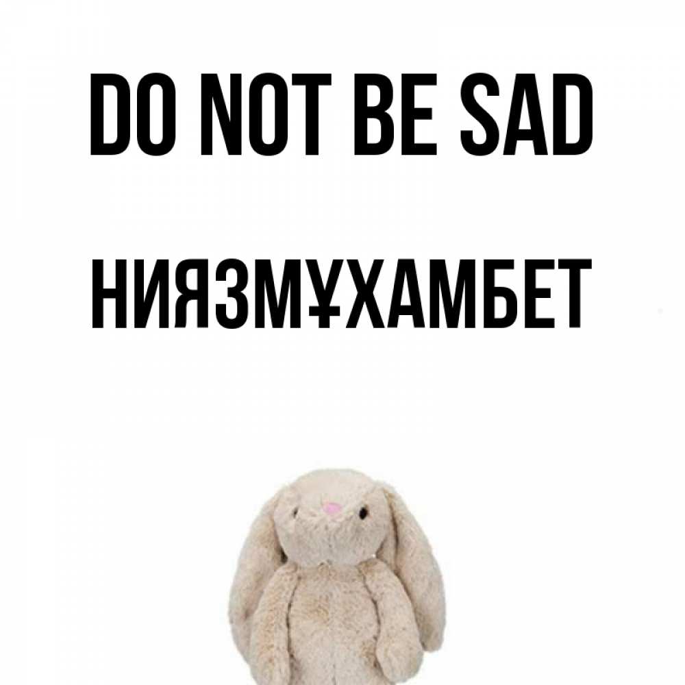 Greetings card с именем, НИЯЗМҰХАМБЕТ Do not be sad детская игрушка зайчика Greetings with text for free download 