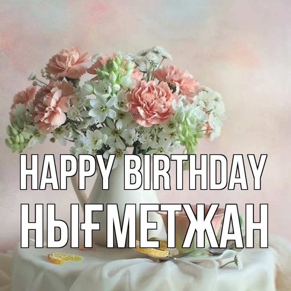 Greetings card с именем, НЫҒМЕТЖАН Happy Birthday с цветами Greetings with text for free download 