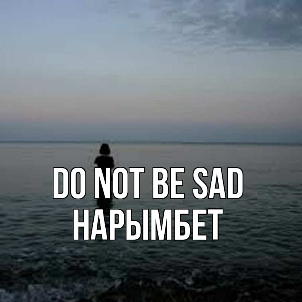 Greetings card с именем, Нарымбет Do not be sad девушка Greetings with text for free download 