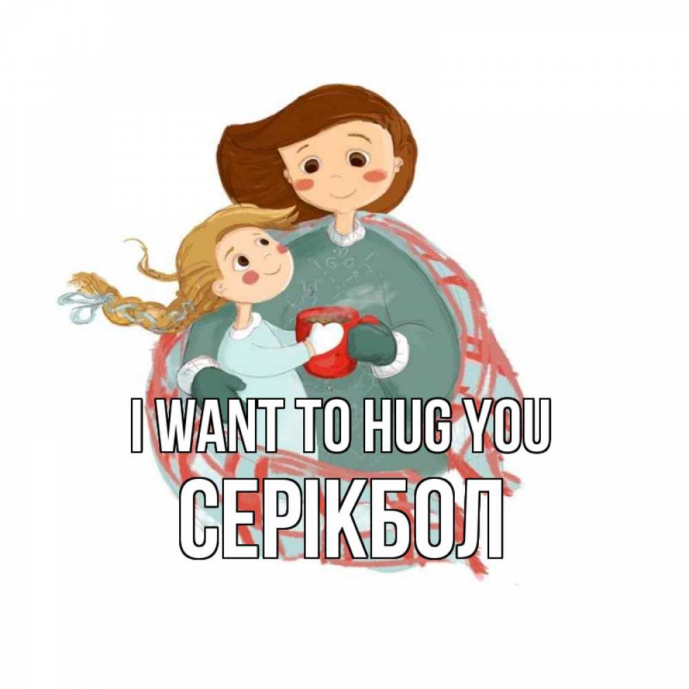 Greetings card с именем, СЕРІКБОЛ I want to hug you Горячий кофе Greetings with text for free download 