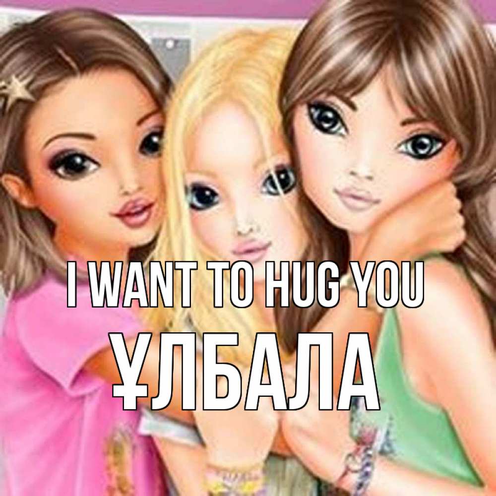 Greetings card с именем, ҰЛБАЛА I want to hug you красивые девчонки Greetings with text for free download 