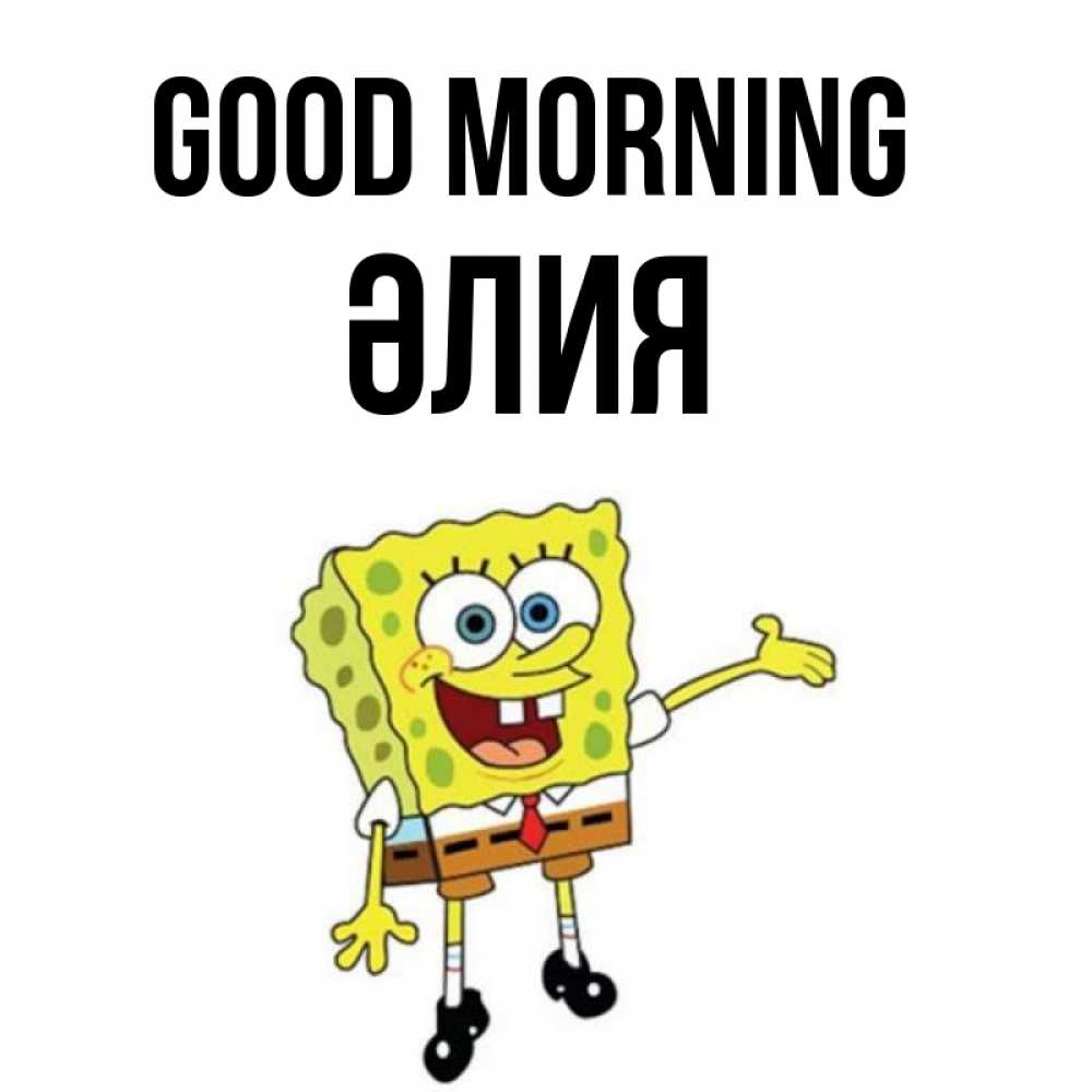 Greetings card с именем, ӘЛИЯ Good morning губка боб улыбается Greetings with text for free download 