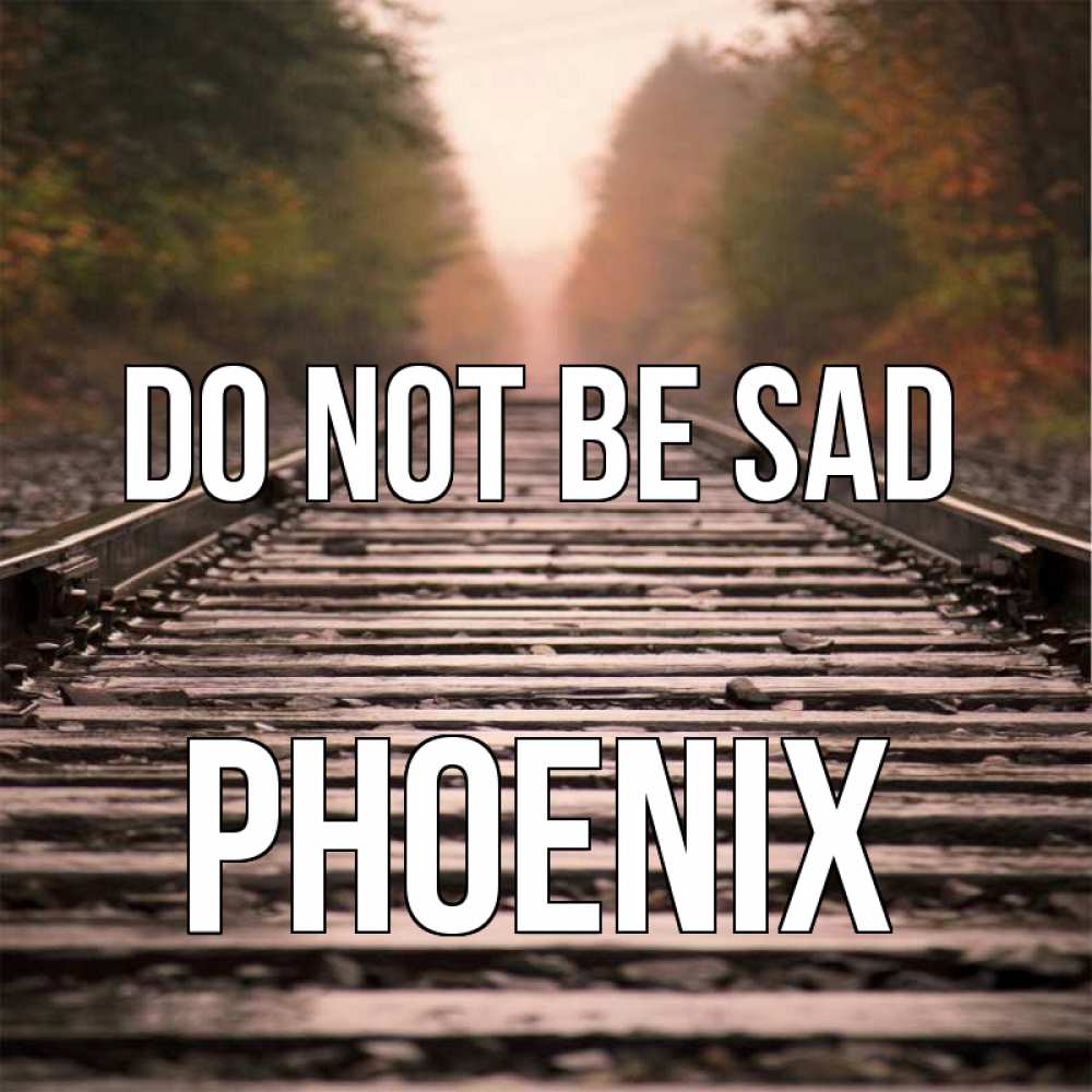 Greetings card с именем, Phoenix Do not be sad лес и железная дорога Greetings with text for free download 