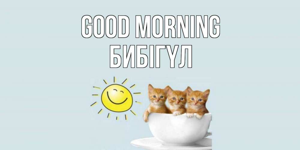 Greetings card с именем, БИБІГҮЛ Good morning котята Greetings with text for free download 