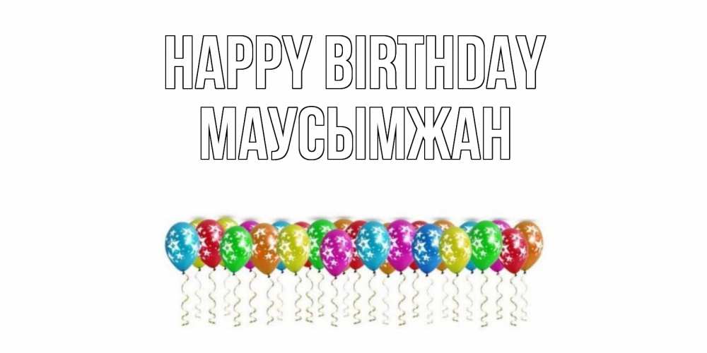 Greetings card с именем, МАУСЫМЖАН Happy Birthday Воздушные шары, звезды Greetings with text for free download 