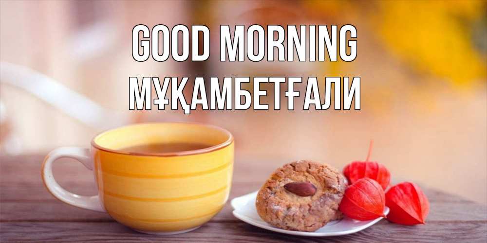 Greetings card с именем, Мұқамбетғали Good morning добрейшее утречко с кофе Greetings with text for free download 