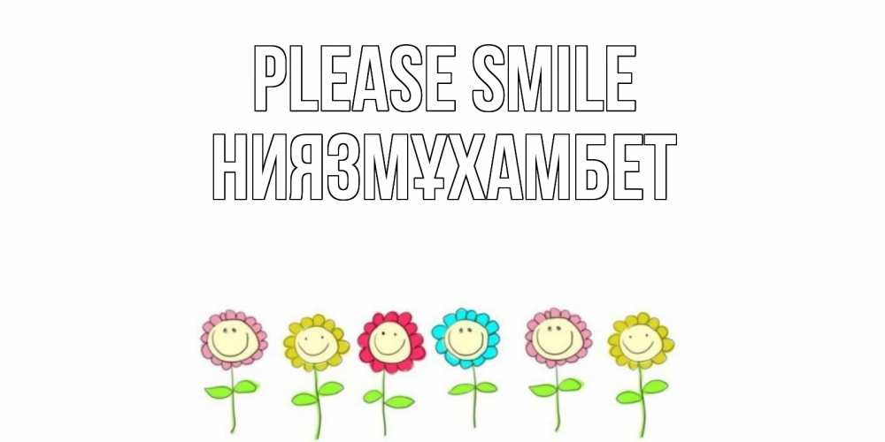 Greetings card с именем, НИЯЗМҰХАМБЕТ Please smile улыбка, цветы Greetings with text for free download 