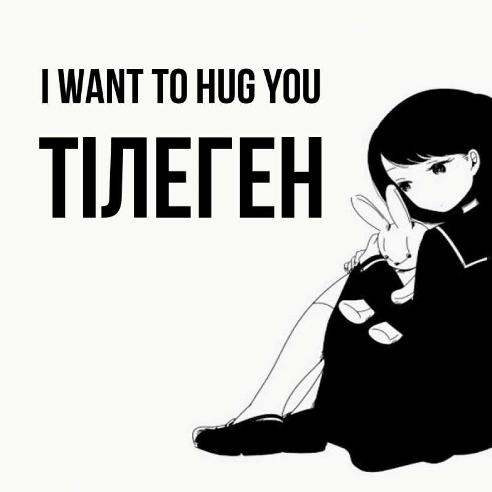 Greetings card с именем, ТІЛЕГЕН I want to hug you чернобелая картнка Greetings with text for free download 