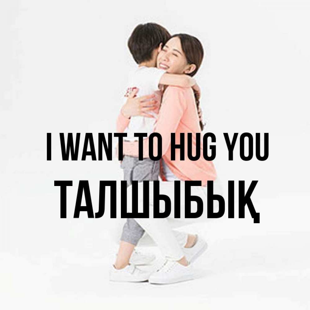 Greetings card с именем, ТАЛШЫБЫҚ I want to hug you соскучилась по сыну Greetings with text for free download 