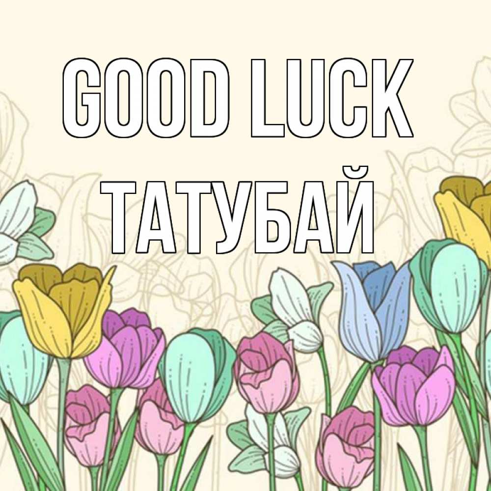 Greetings card с именем, ТАТУБАЙ Good luck тюльпаны Greetings with text for free download 