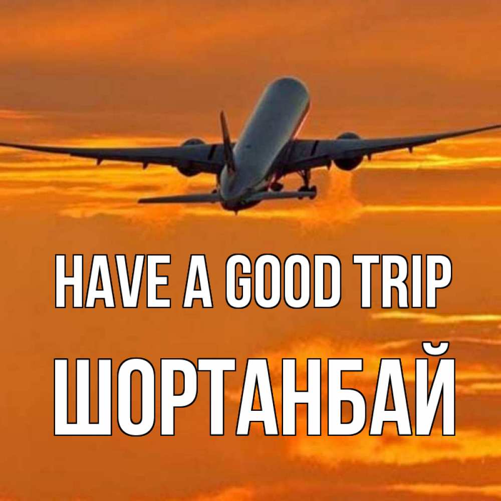 Greetings card с именем, ШОРТАНБАЙ Have a good trip оранжевое небо Greetings with text for free download 