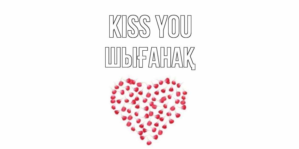 Greetings card с именем, ШЫҒАНАҚ Kiss you сердце Greetings with text for free download 