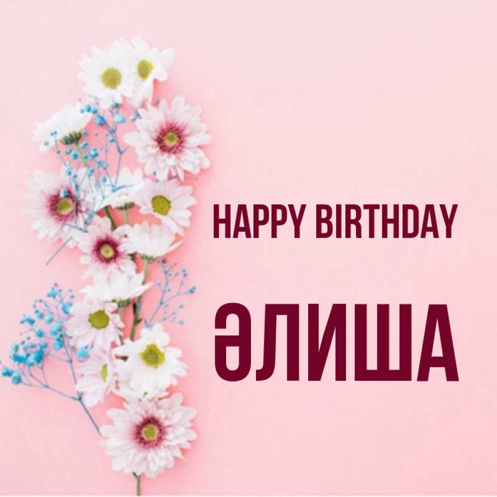 Greetings card с именем, ӘЛИША Happy Birthday Родная моя с днем рождения тебя картинка с цветами белыми и голубыми Greetings with text for free download 