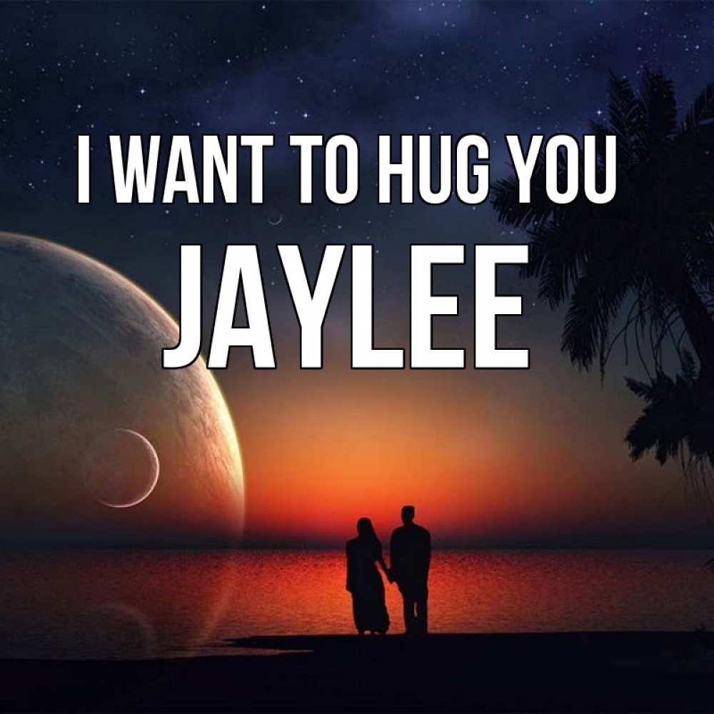 Greetings card с именем, Jaylee I want to hug you восход спутников Greetings with text for free download 