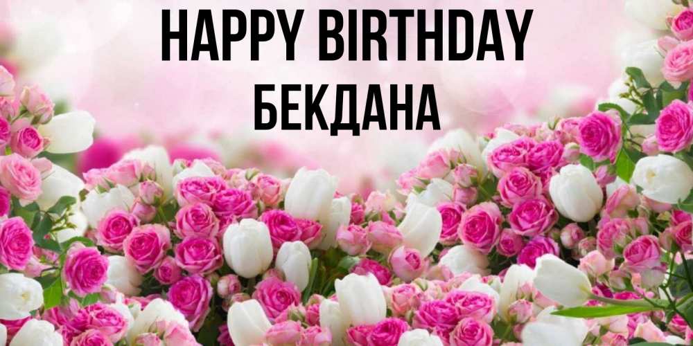 Greetings card с именем, БЕКДАНА Happy Birthday открытка с разными розами Greetings with text for free download 