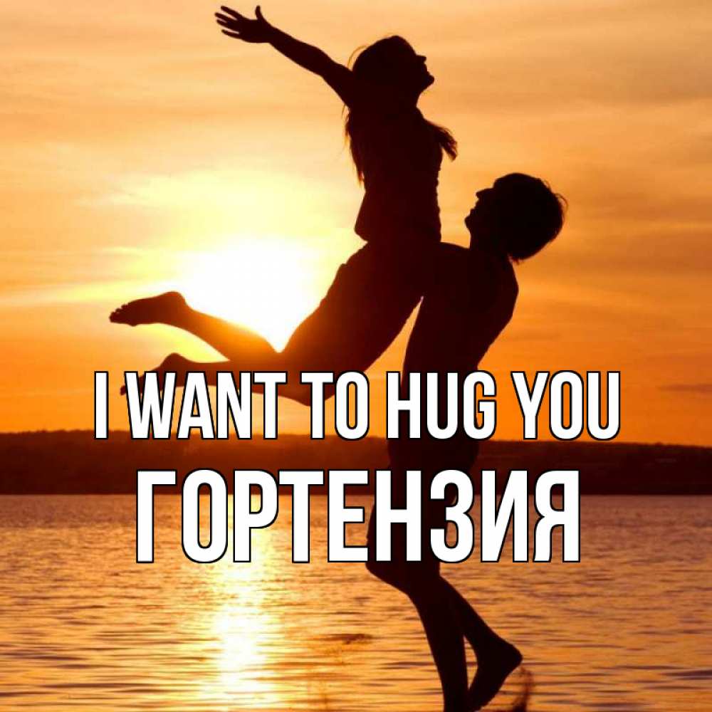 Greetings card с именем, Гортензия I want to hug you парень поднимает девушку и она летит Greetings with text for free download 