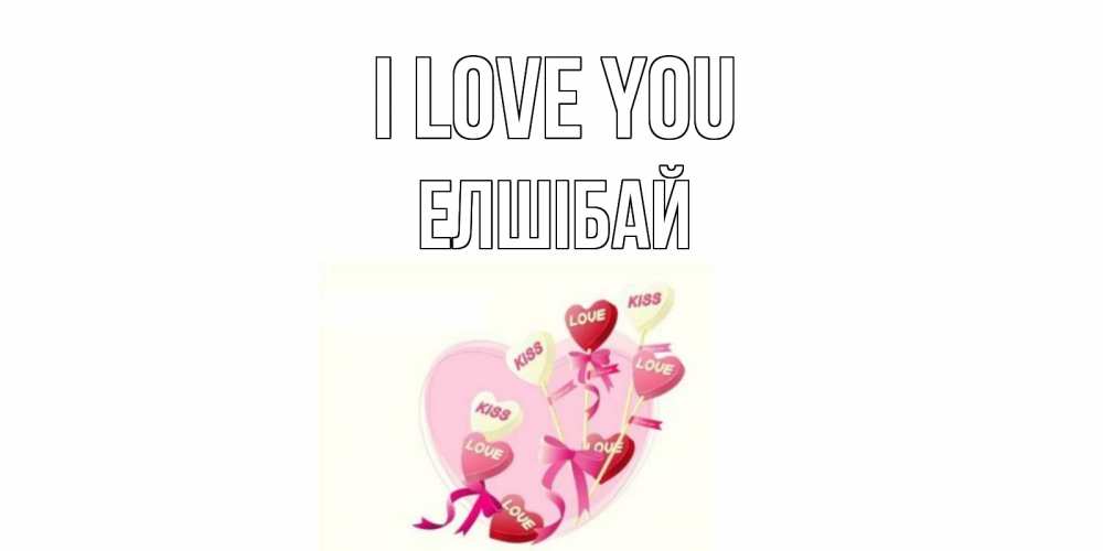 Greetings card с именем, Елшібай I love you сердце, леденцы Greetings with text for free download 