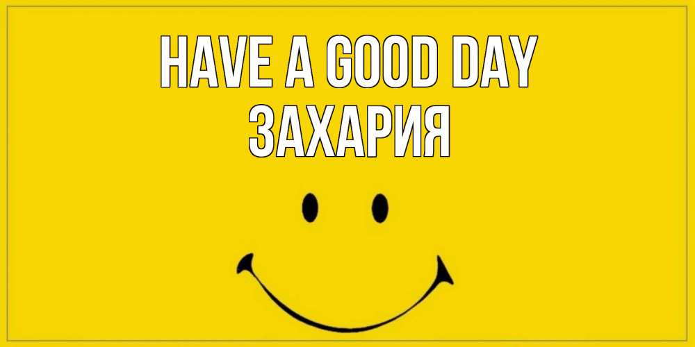 Greetings card с именем, Захария Have a good day улыбка Greetings with text for free download 