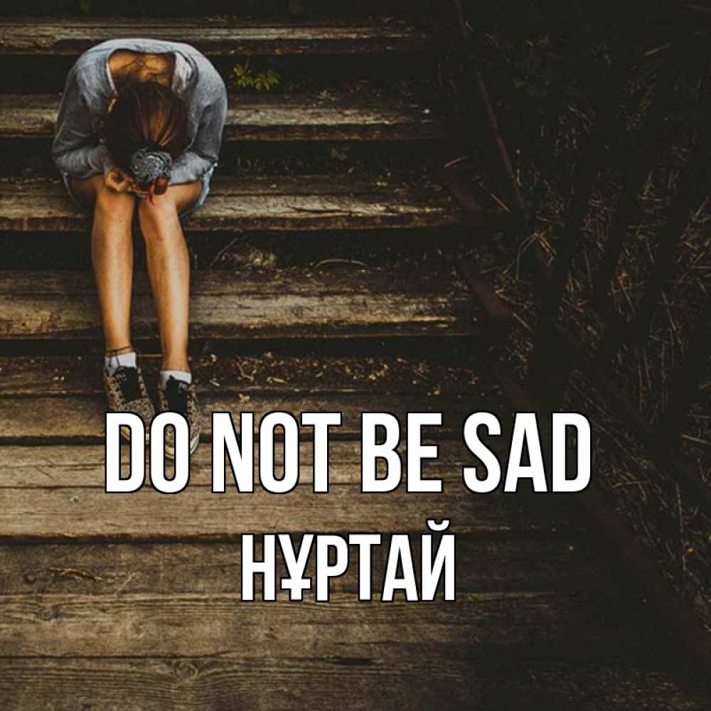 Greetings card с именем, Нұртай Do not be sad девушка сидит на деревянных ступеньках Greetings with text for free download 