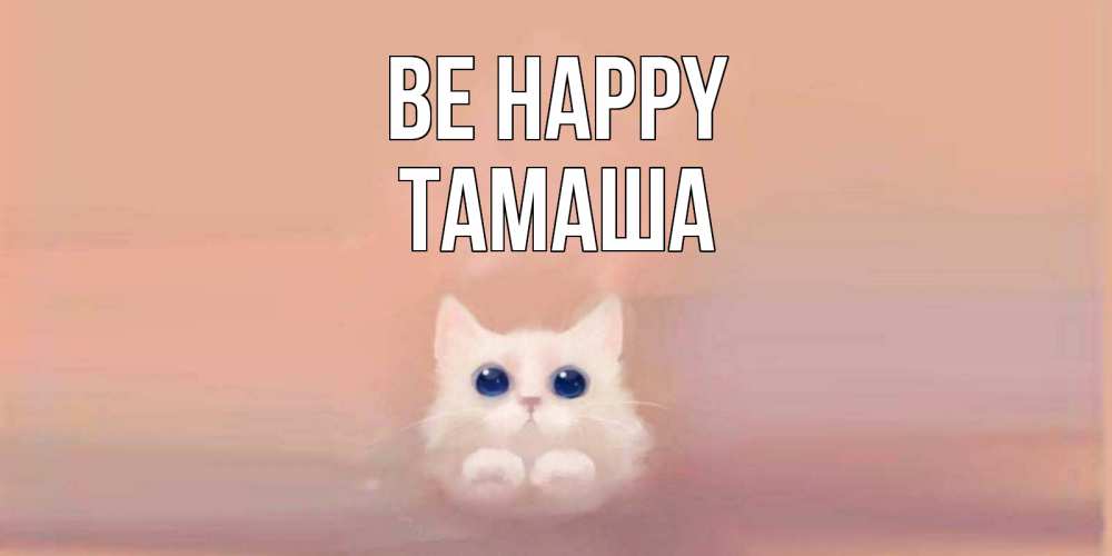 Greetings card с именем, ТАМАША Be happy кошка Greetings with text for free download 