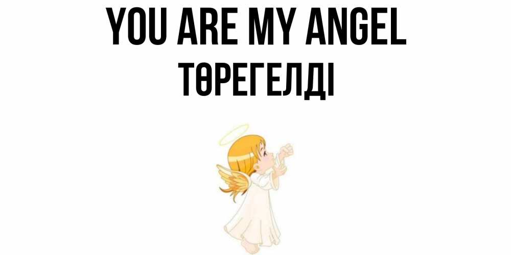 Greetings card с именем, Төрегелді You are my angel ангел, девочка Greetings with text for free download 