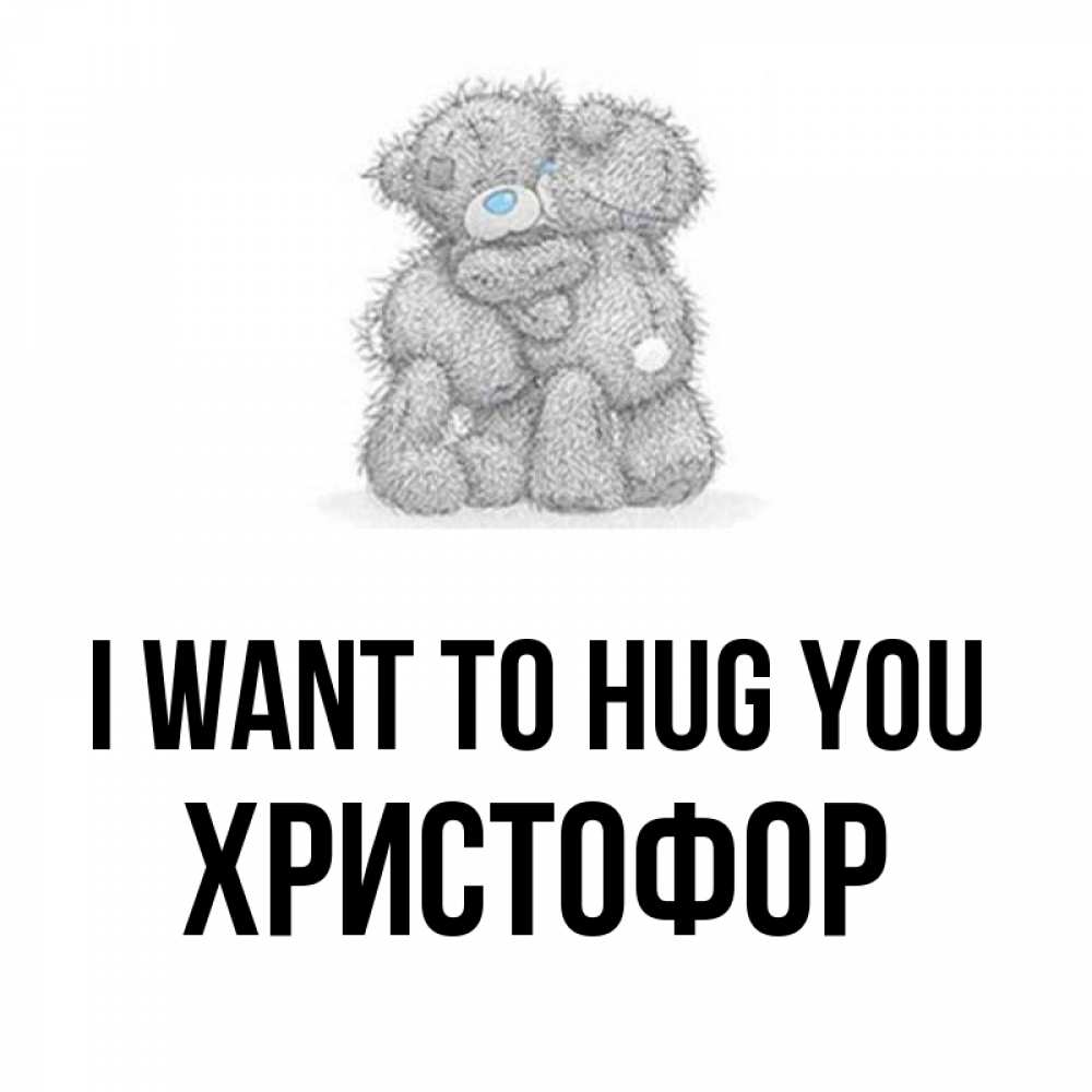 Greetings card с именем, Христофор I want to hug you два теддика Greetings with text for free download 