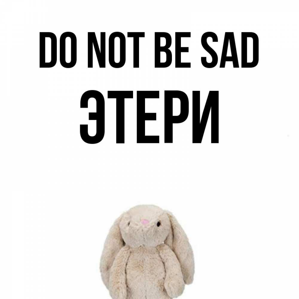 Greetings card с именем, Этери Do not be sad детская игрушка зайчика Greetings with text for free download 