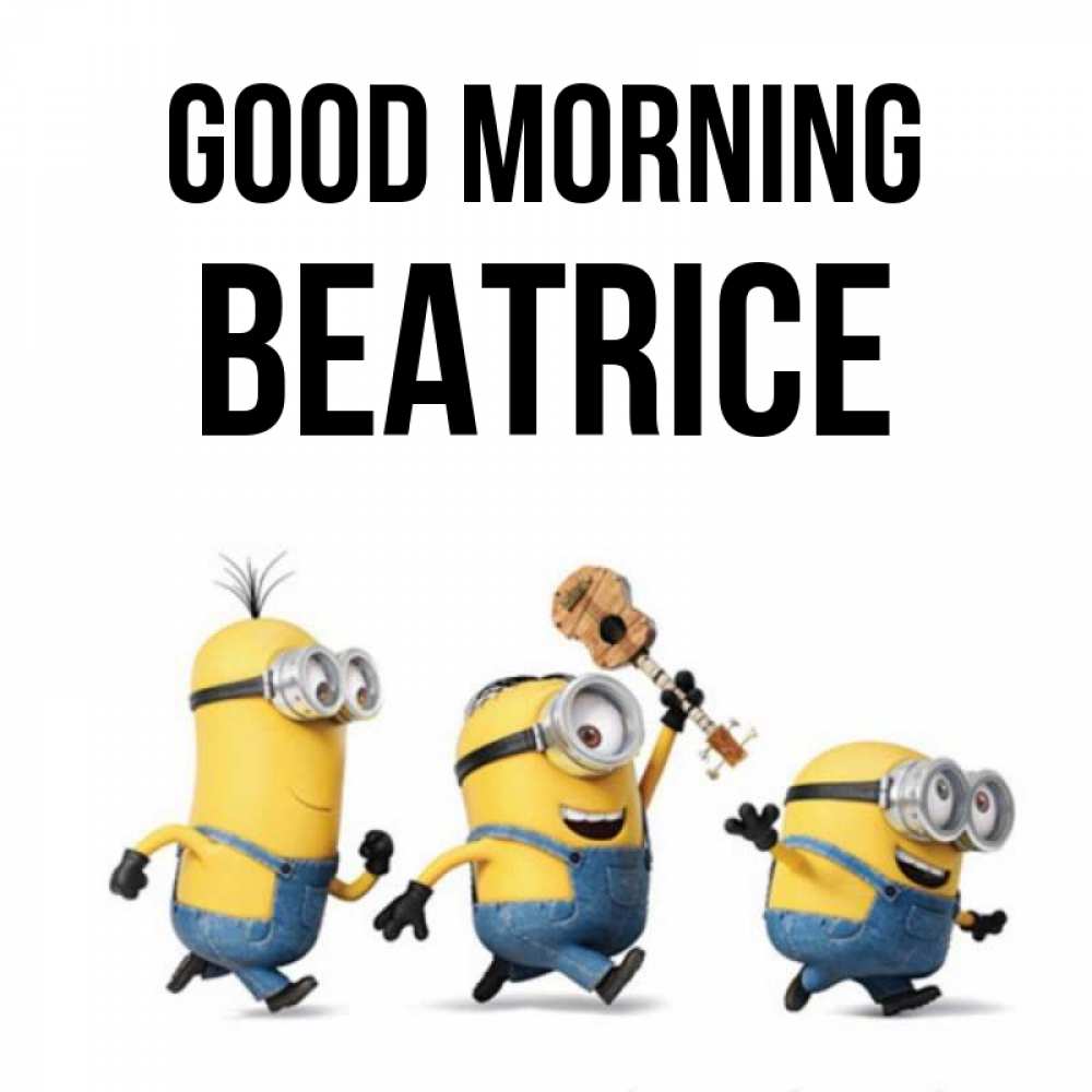 Greetings card с именем, Beatrice Good morning миньоны и прекрасное утро Greetings with text for free download 