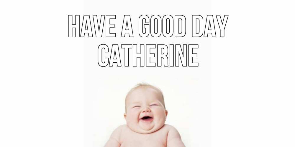 Greetings card с именем, Catherine Have a good day открытка для поднятия настроения Greetings with text for free download 