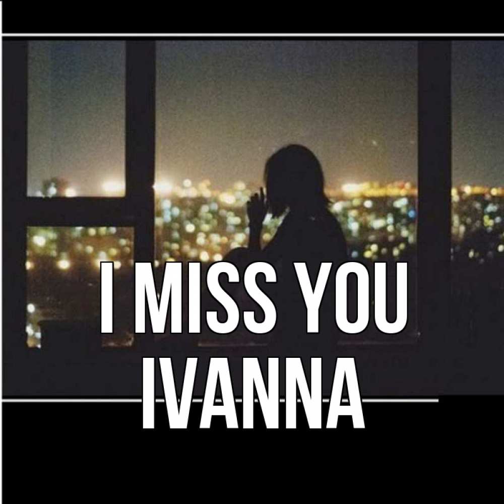 Greetings card с именем, Ivanna I miss you у окна Greetings with text for free download 