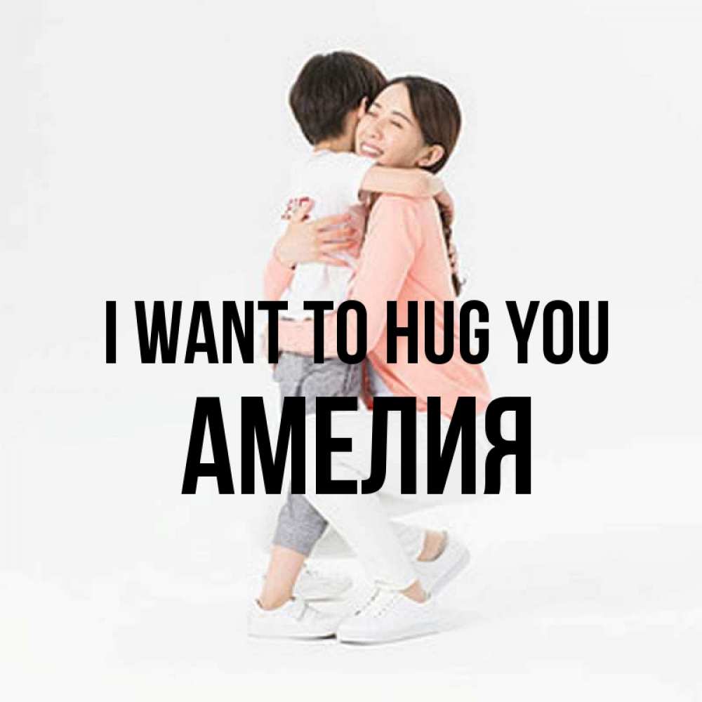 Greetings card с именем, Амелия I want to hug you соскучилась по сыну Greetings with text for free download 