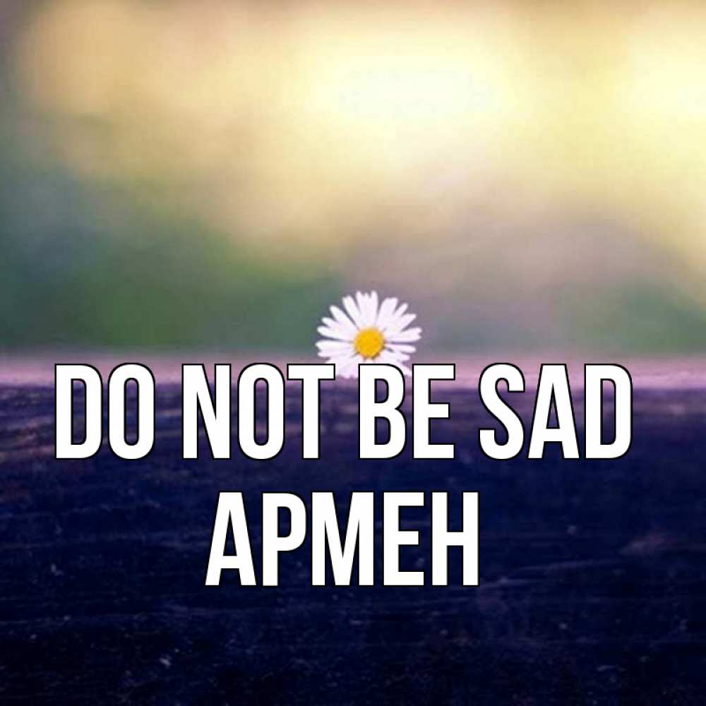Greetings card с именем, Армен Do not be sad красота Greetings with text for free download 