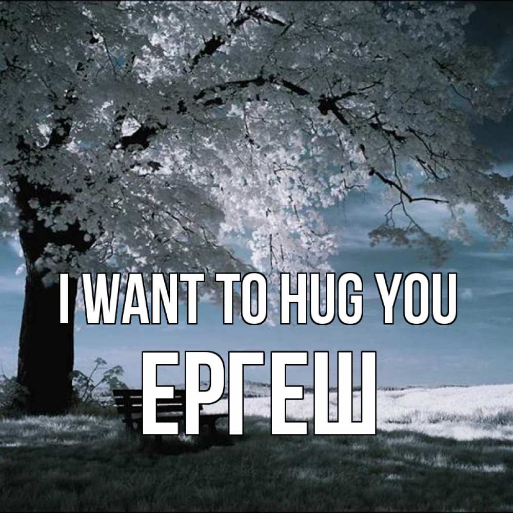 Greetings card с именем, Ергеш I want to hug you дерево Greetings with text for free download 