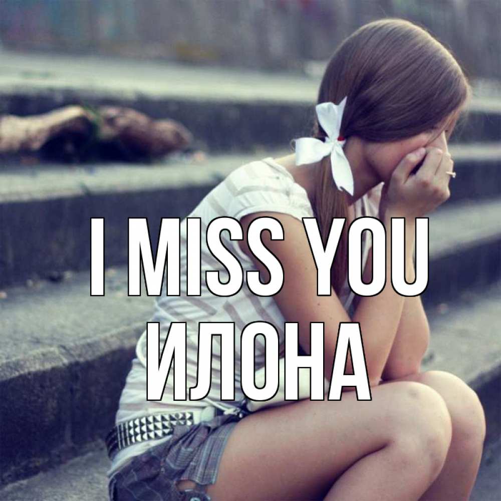 Greetings card с именем, Илона I miss you девушка плачет Greetings with text for free download 