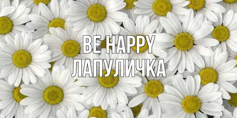 Greetings card с именем, Лапуличка Be happy поляна ромашек Greetings with text for free download 